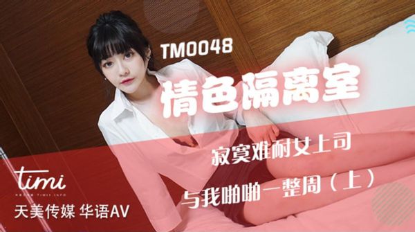 天美传媒TM0048 沈娜娜 情色隔离室 寂寞难耐女上司与我啪啪一整周（上）