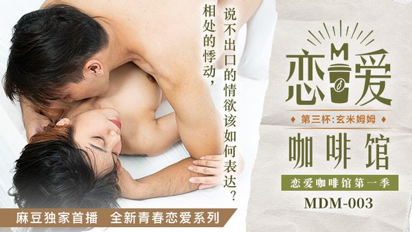 MDM-003 恋爱咖啡馆 唐雨婕 第三杯玄米姆姆 麻豆传媒映画全新青春恋爱系列