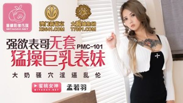 PMC-101 強欲表哥無套猛操巨乳表妹 孟若羽