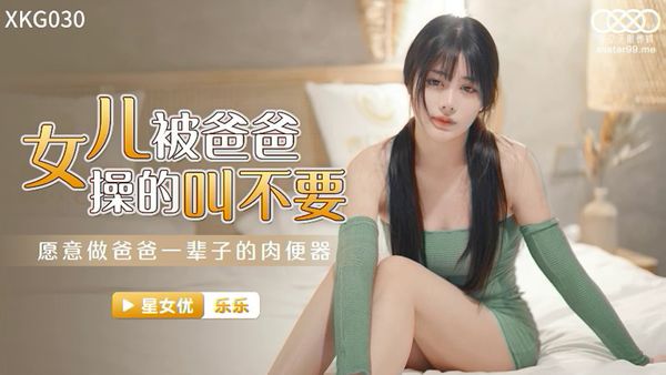 XKG030 女兒被操得叫爸爸不要 樂樂