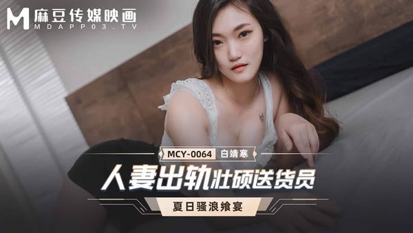 MCY-0064 人妻出轨壮硕送货员 白靖寒