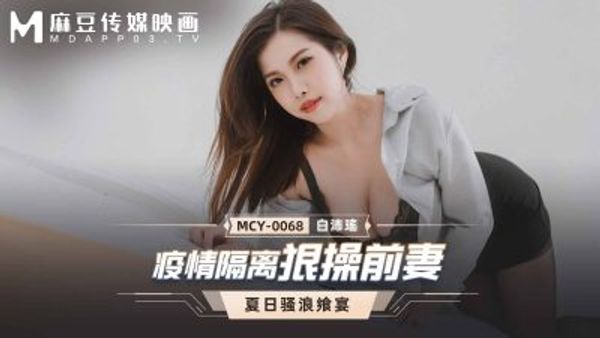 MCY-0068 疫情隔离狠操前妻 白沛瑶