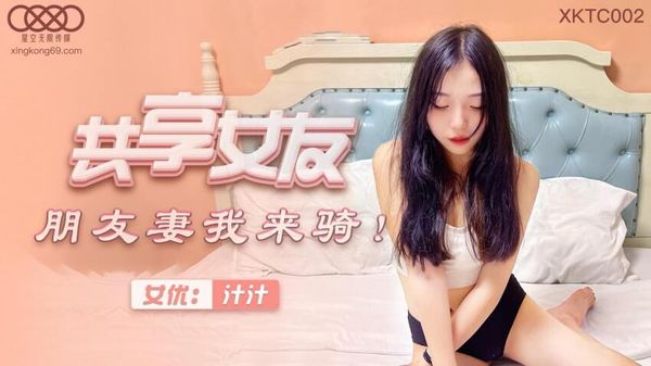 星空无限传媒 XKTC002 共享女友朋友妻我来骑 汁汁