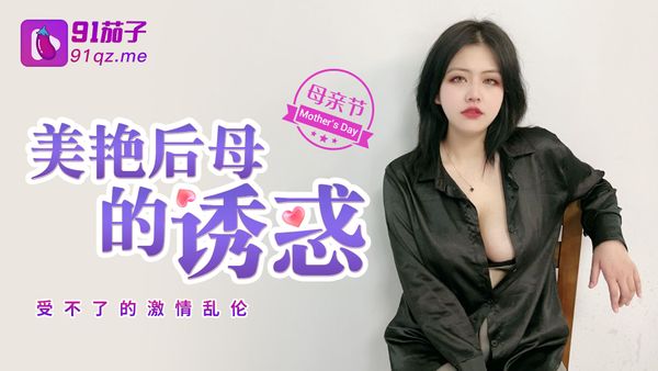 91茄子 美艳后母的诱惑-受不了的激情乱伦