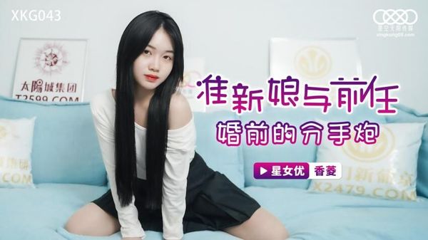 星空无限传媒 XKG043 准新娘与前任婚前的分手炮 香菱