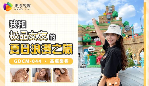 果冻传媒 GDCM-044 我和极品女友的夏日浪漫之旅 高瑶梨香