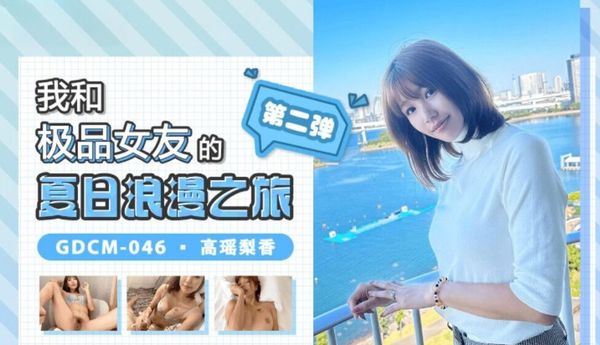 果冻传媒 GDCM-046 我和极品女友的夏日浪漫之旅2 高瑶梨香