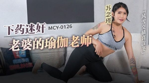 MCY-0126 下药迷奸老婆的瑜伽老师 苏念瑾