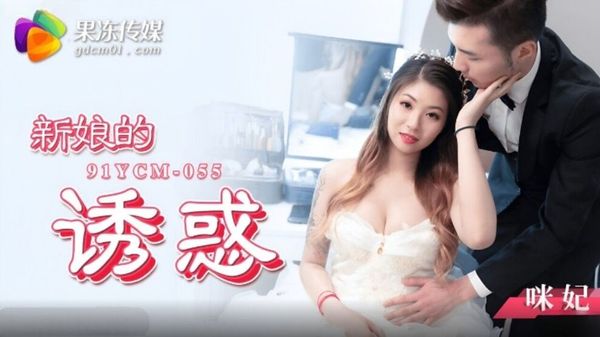 果冻传媒 91YCM-055 新娘的诱惑 咪妃