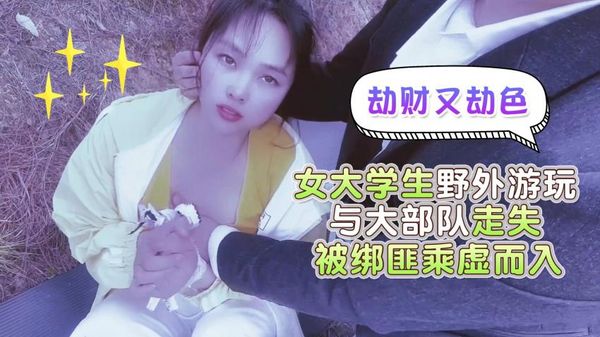 萝莉原创 - 女大学生野外游玩与大部队走失，被绑匪乘虚而已劫财又劫色 - 嘉洛