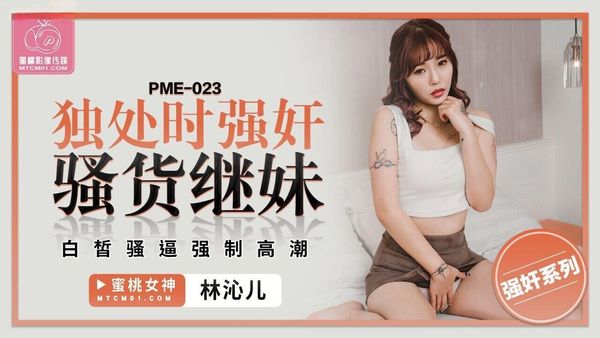 蜜桃影像传媒 PME-023 独处时强奸骚货继妹 羽芮(坏坏 林沁儿 芳情)