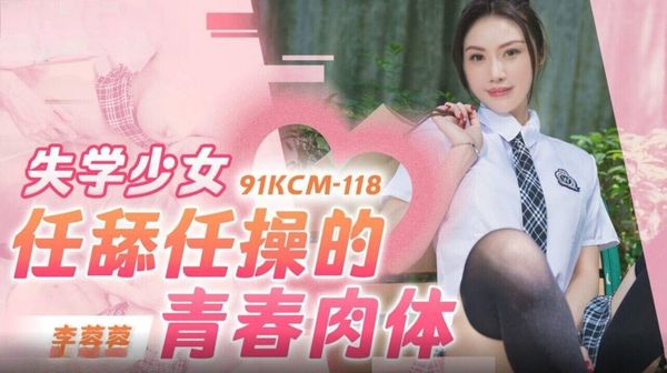 91KCM-118 失学少女任舔任操的青春肉体 李蓉蓉