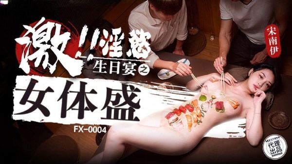 放浪传媒 FX-0004 激淫欲生日宴之女体盛 宋南伊