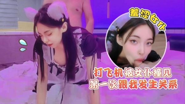 猛料视频传媒 打飞机被女仆撞见，羞涩女仆第一次跟我发生关系