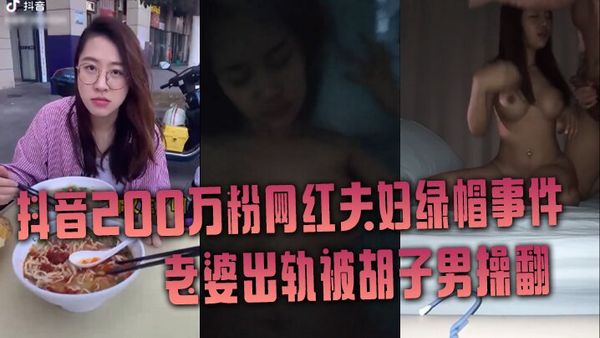 抖音200万粉网红夫妇绿帽事件，老婆出轨被胡子男操翻，彻底绿了