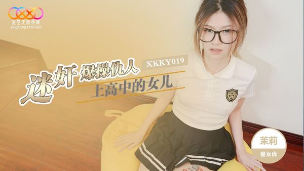 星空无限传媒 XKKY019 迷奸爆操仇人高中的女儿 茉莉