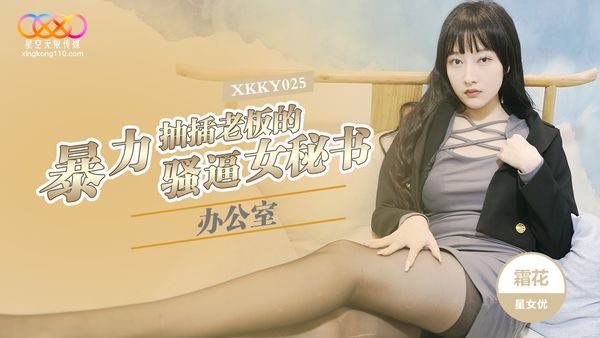 星空无限传媒 XKKY025 办公室暴力抽插老板的骚逼女秘书 霜花